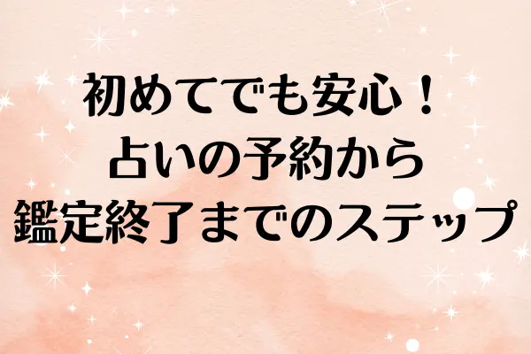 初めてでも安心！占いの予約から鑑定終了までのステップ